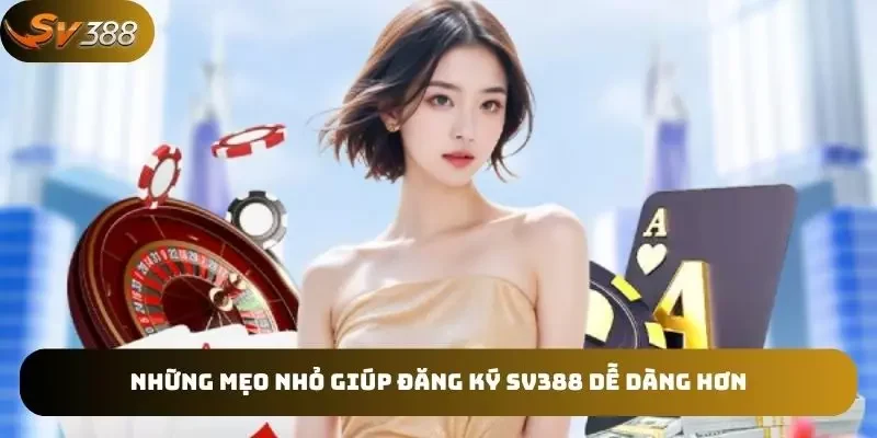 Những mẹo nhỏ giúp đăng ký SV388 dễ dàng hơn